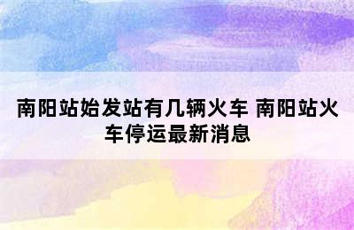 南阳站始发站有几辆火车 南阳站火车停运最新消息